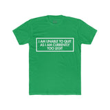 Mens I Am Unable To Quit As I Am Currently Too Legit Crew Tee