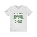 Womens I'd Agree With You But Then We Would Both Be Wrong Crew Neck Tee